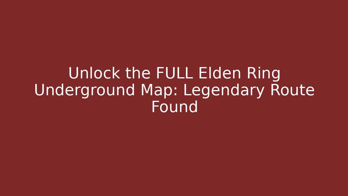 Unlock the FULL Elden Ring Underground Map: Legendary Route Found