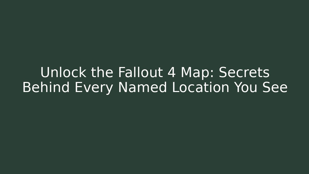 Unlock the Fallout 4 Map: Secrets Behind Every Named Location You See