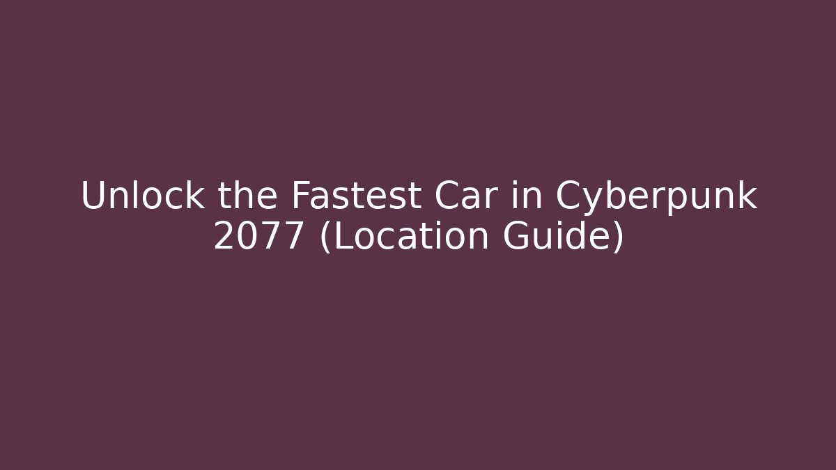 Unlock the Fastest Car in Cyberpunk 2077 (Location Guide)