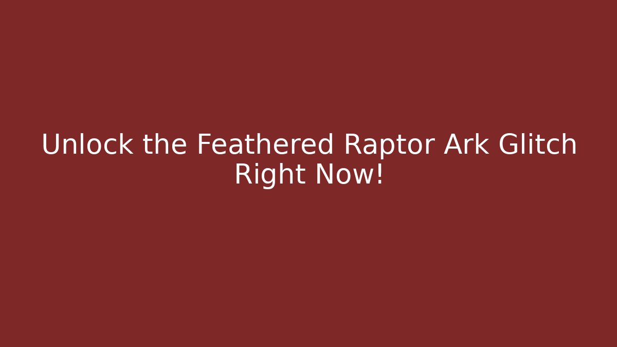 Unlock the Feathered Raptor Ark Glitch Right Now!