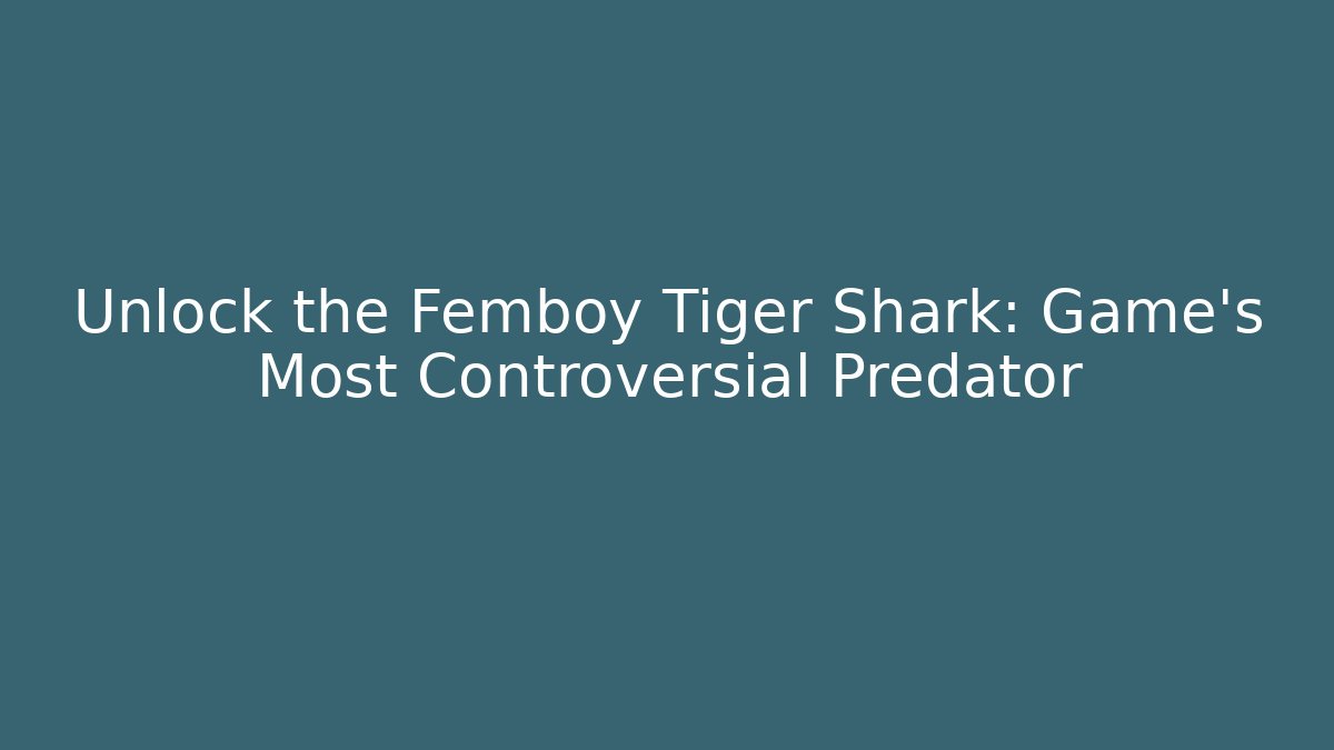 Unlock the Femboy Tiger Shark: Game's Most Controversial Predator