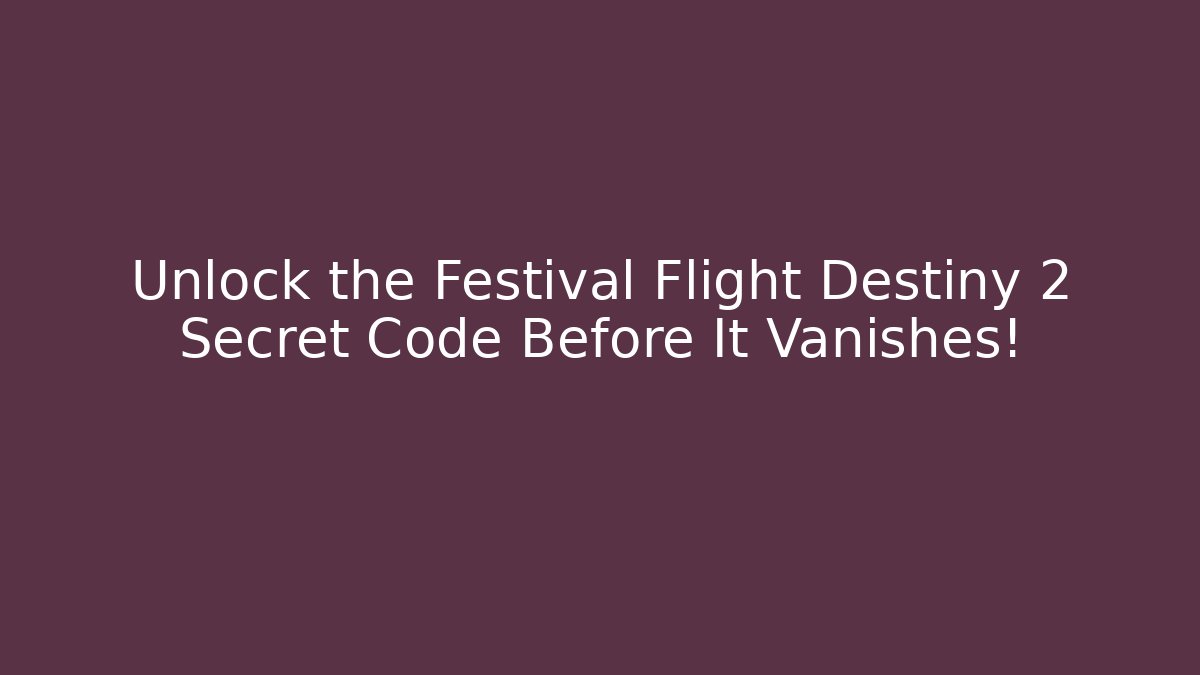 Unlock the Festival Flight Destiny 2 Secret Code Before It Vanishes!