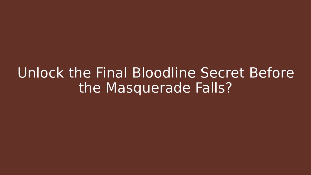 Unlock the Final Bloodline Secret Before the Masquerade Falls?