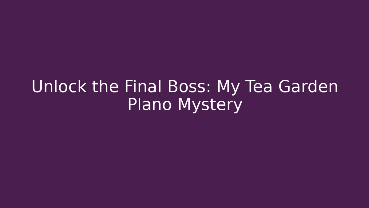 Unlock the Final Boss: My Tea Garden Plano Mystery