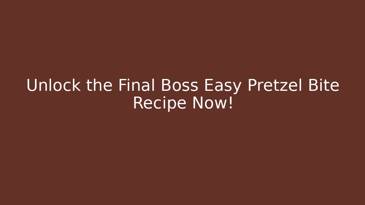 Unlock the Final Boss Easy Pretzel Bite Recipe Now!