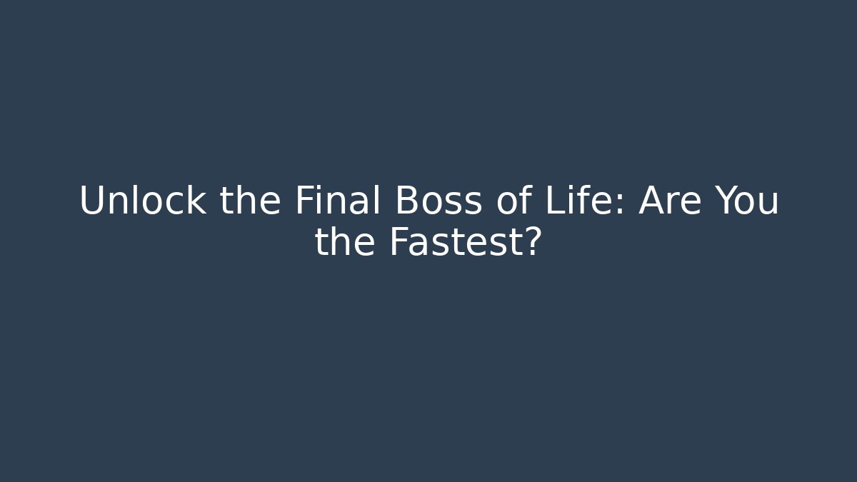Unlock the Final Boss of Life: Are You the Fastest?