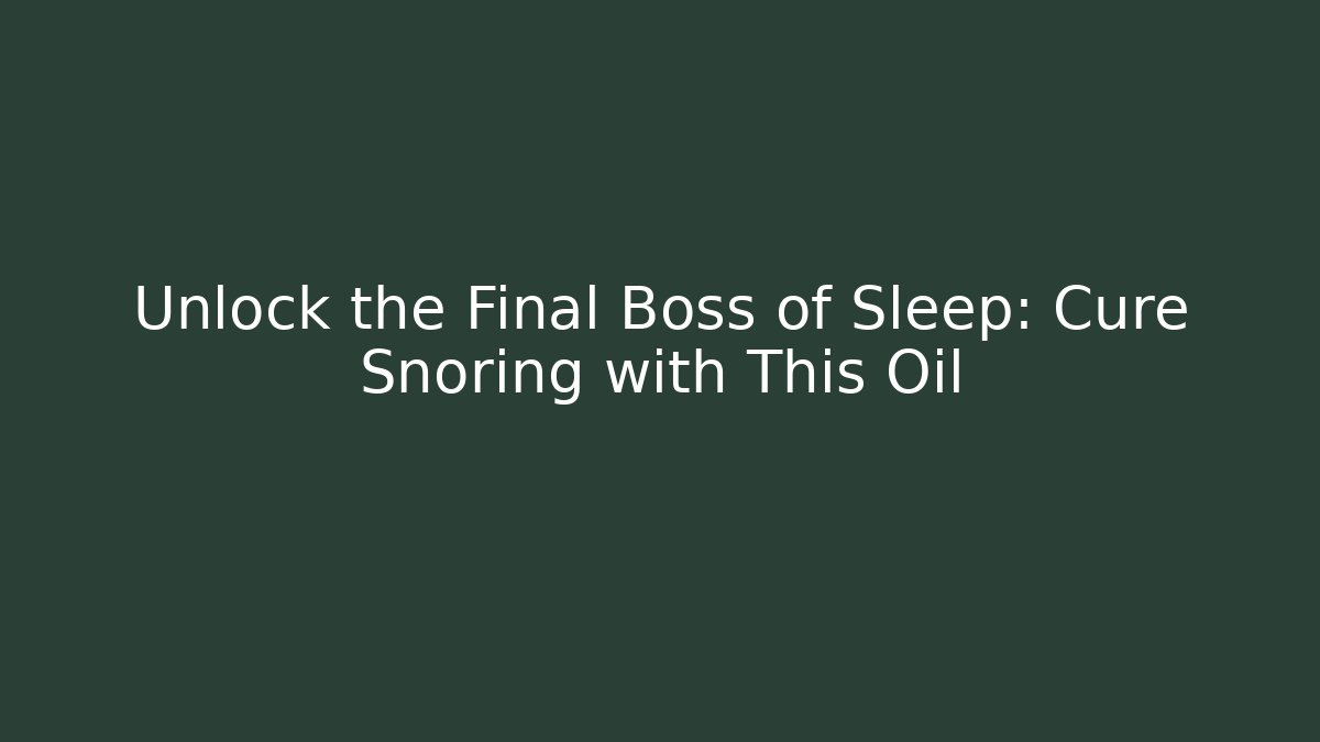 Unlock the Final Boss of Sleep: Cure Snoring with This Oil