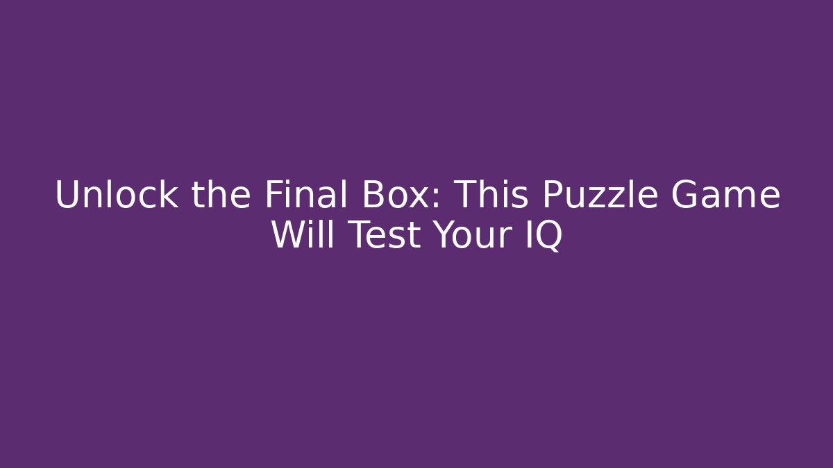 Unlock the Final Box: This Puzzle Game Will Test Your IQ
