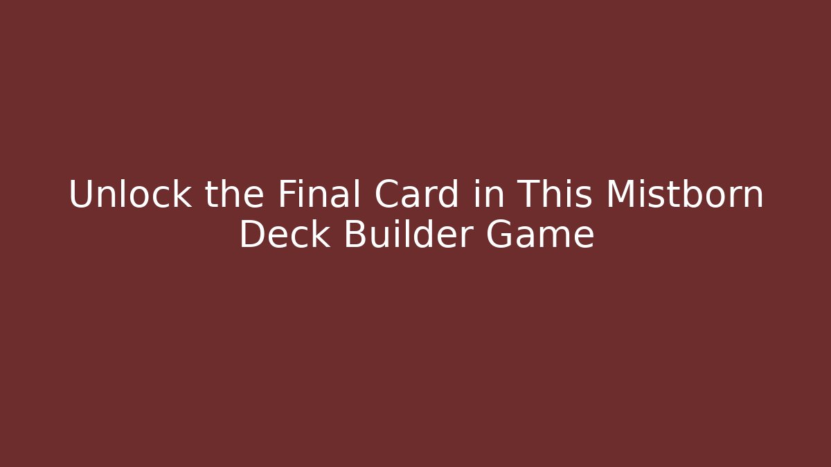 Unlock the Final Card in This Mistborn Deck Builder Game