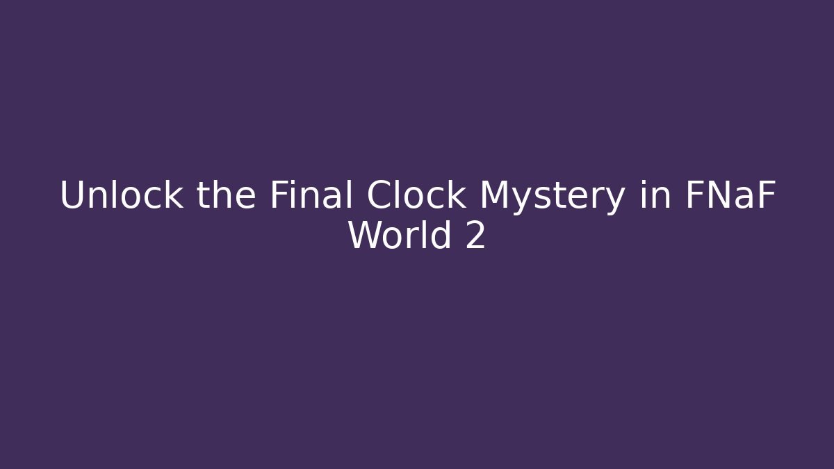 Unlock the Final Clock Mystery in FNaF World 2