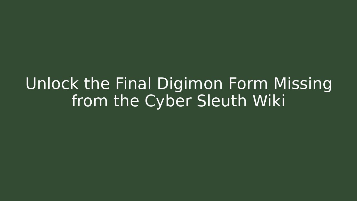 Unlock the Final Digimon Form Missing from the Cyber Sleuth Wiki