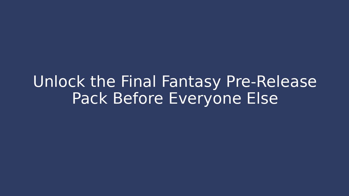 Unlock the Final Fantasy Pre-Release Pack Before Everyone Else - Felix Cat Insurance