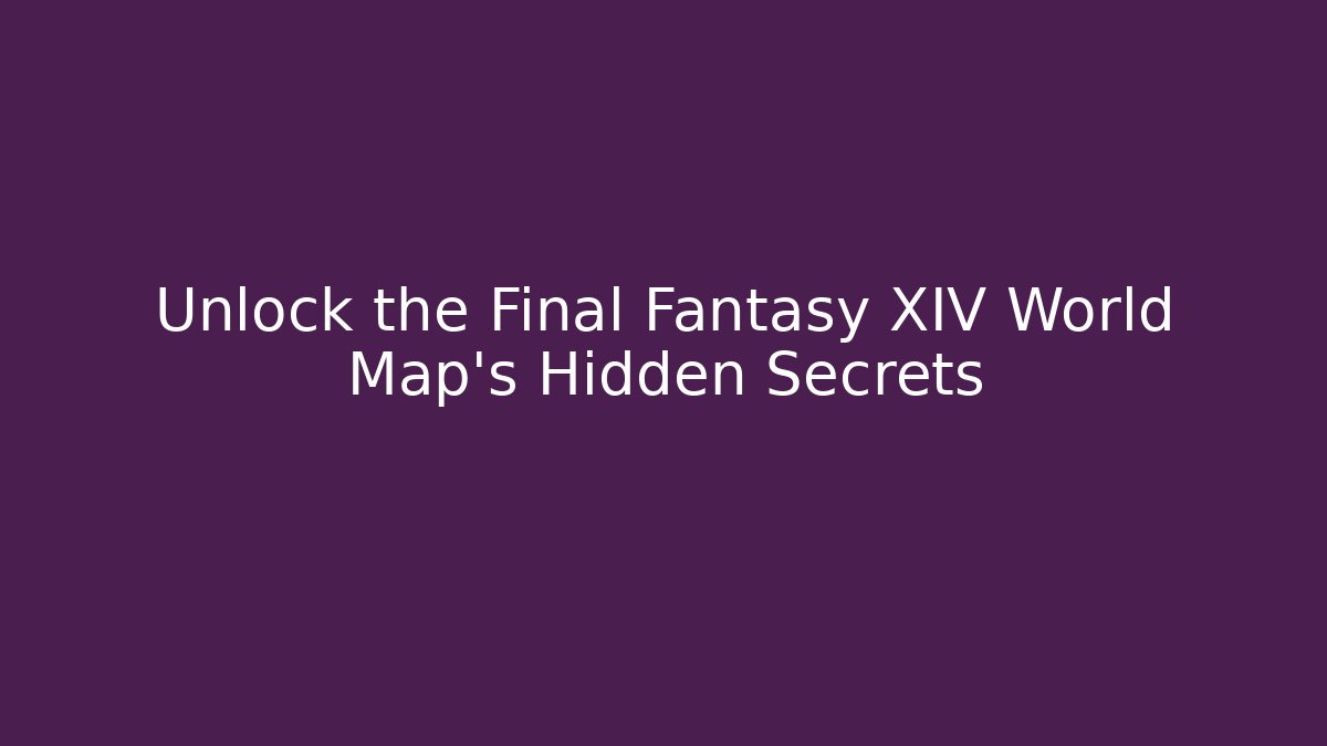 Unlock the Final Fantasy XIV World Map's Hidden Secrets