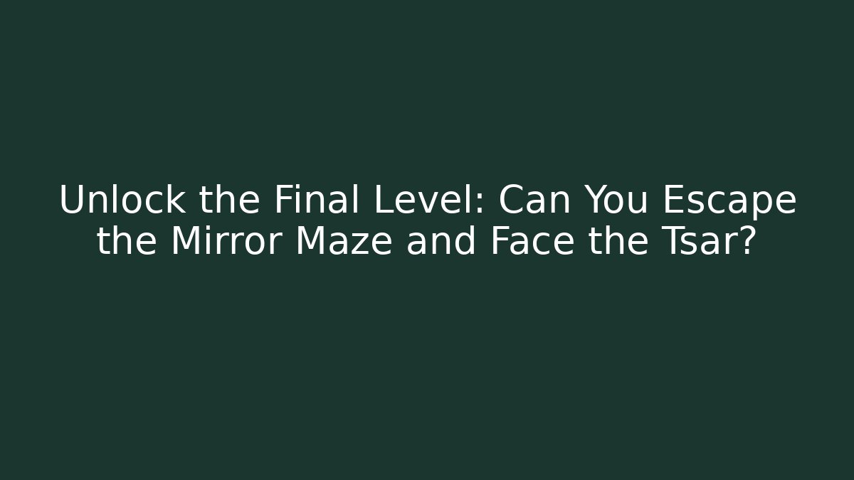 Unlock the Final Level: Can You Escape the Mirror Maze and Face the Tsar?