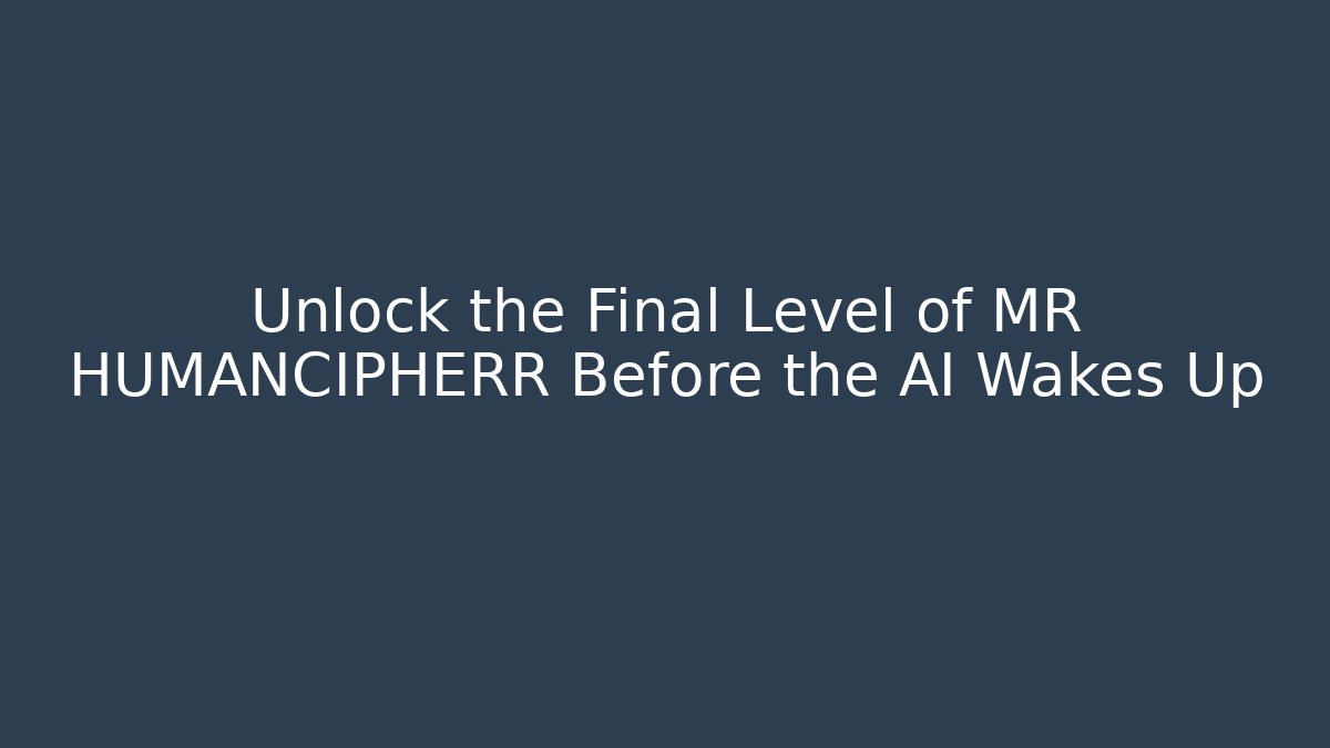 Unlock the Final Level of MR HUMANCIPHERR Before the AI Wakes Up