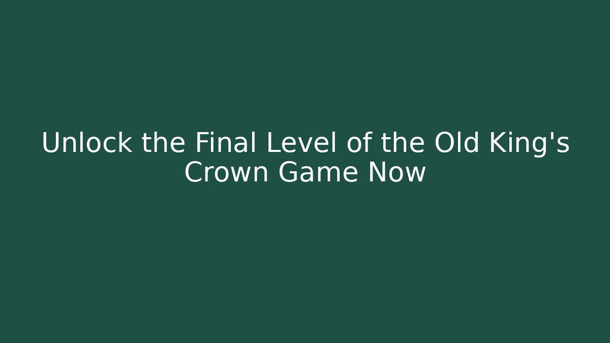 Unlock the Final Level of the Old King's Crown Game Now
