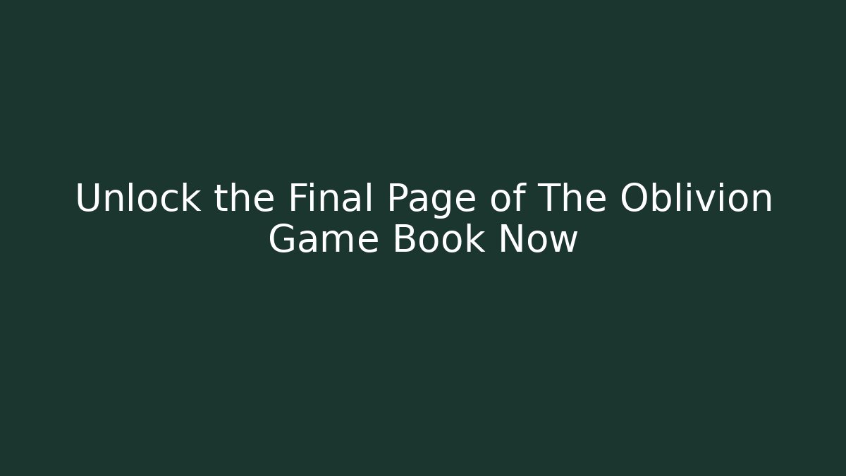 Unlock the Final Page of The Oblivion Game Book Now