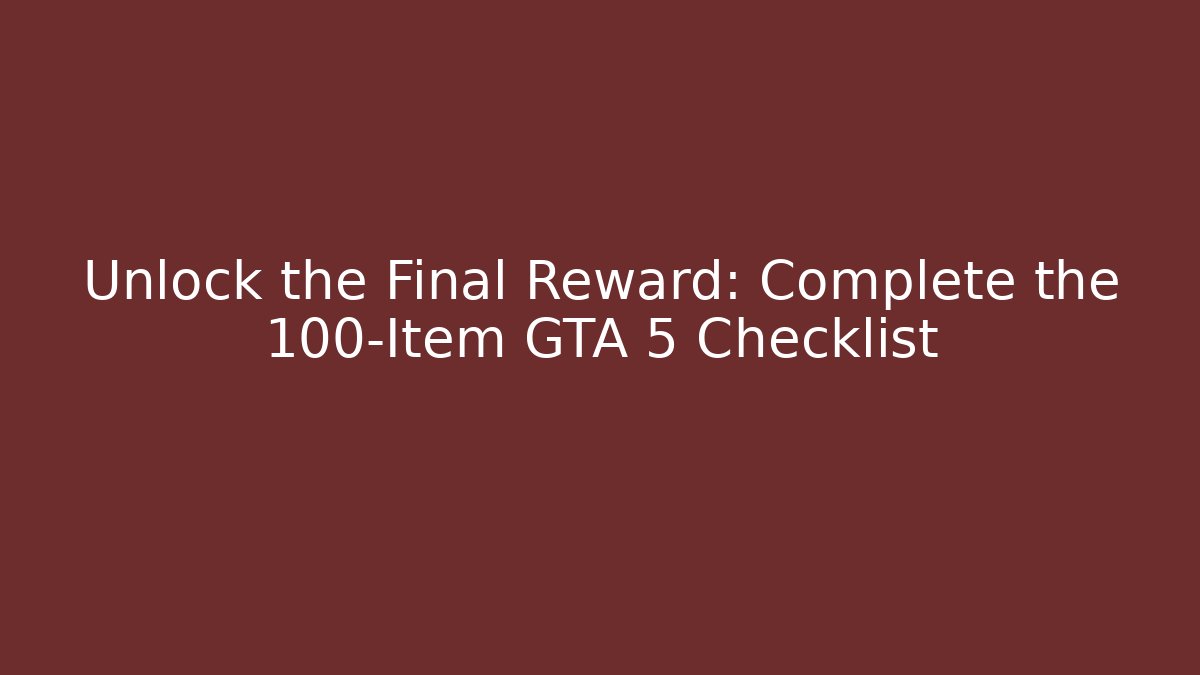 Unlock the Final Reward: Complete the 100-Item GTA 5 Checklist