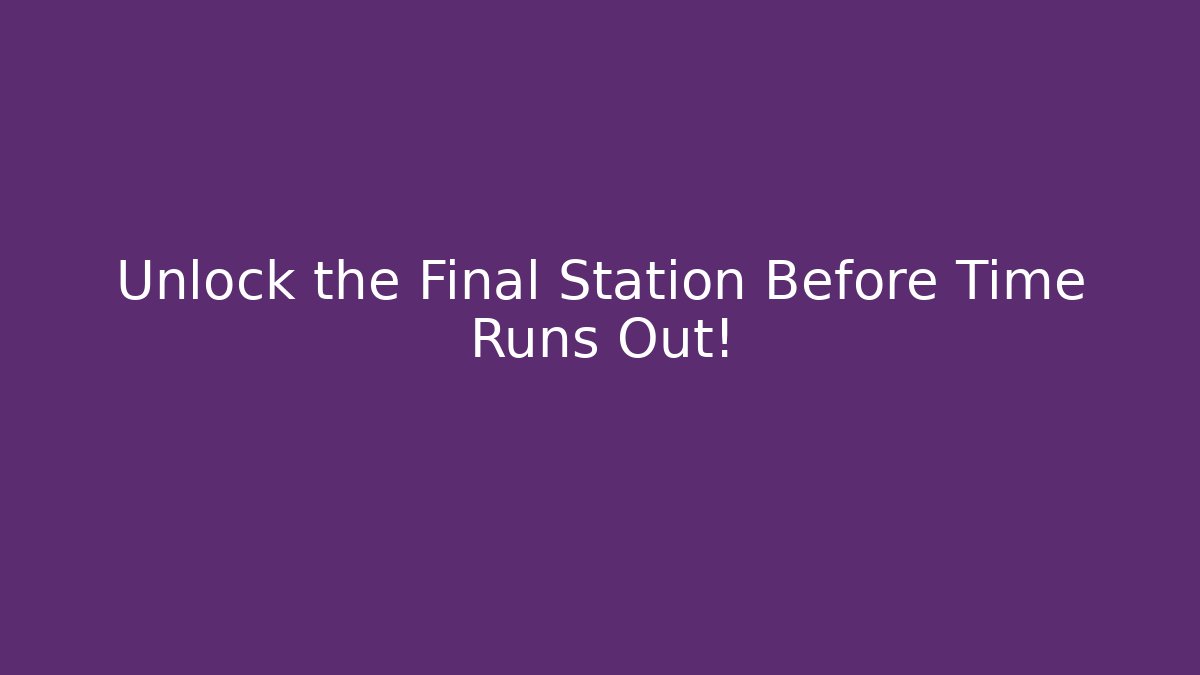 Unlock the Final Station Before Time Runs Out!