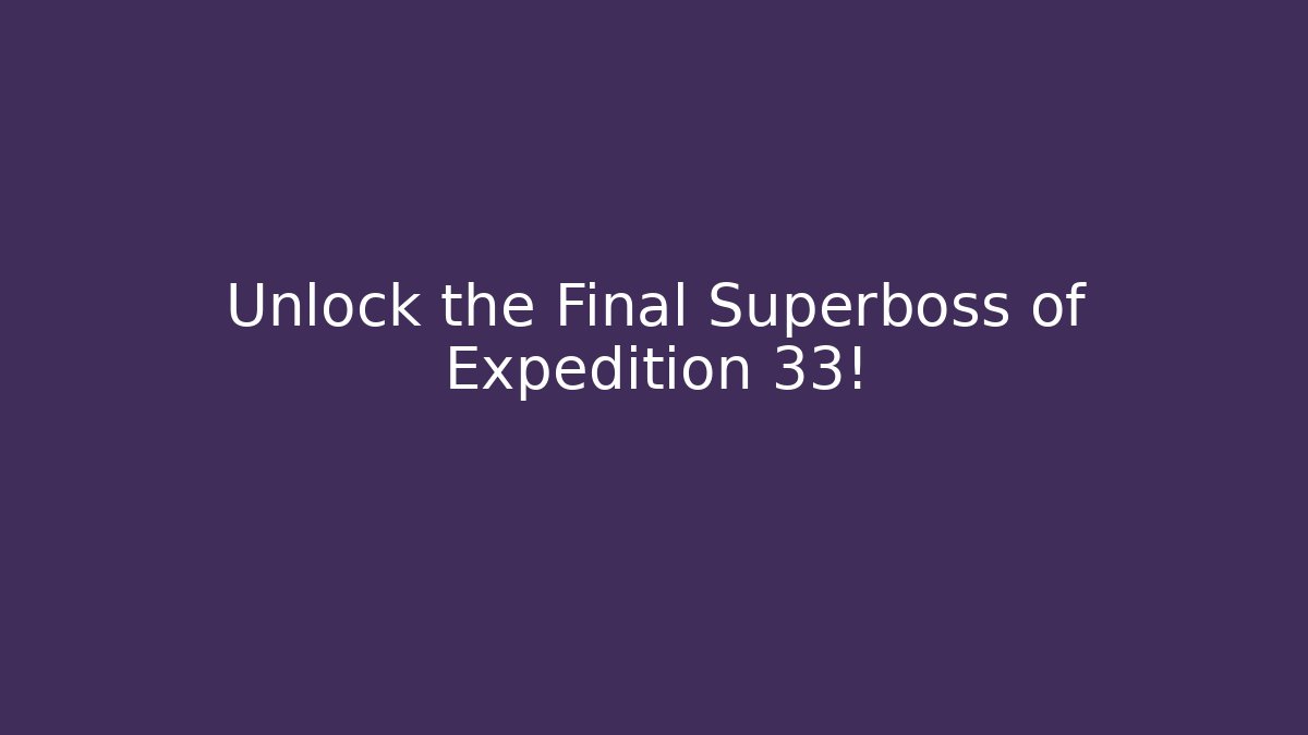 Unlock the Final Superboss of Expedition 33!