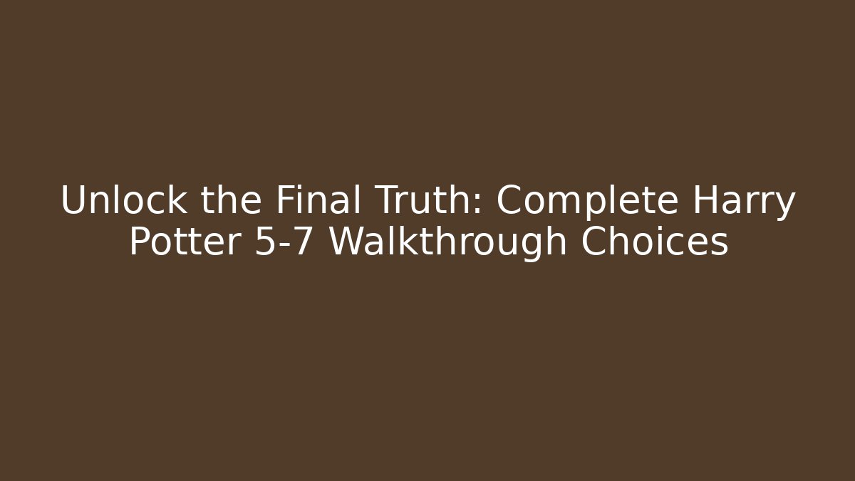 Unlock the Final Truth: Complete Harry Potter 5-7 Walkthrough Choices