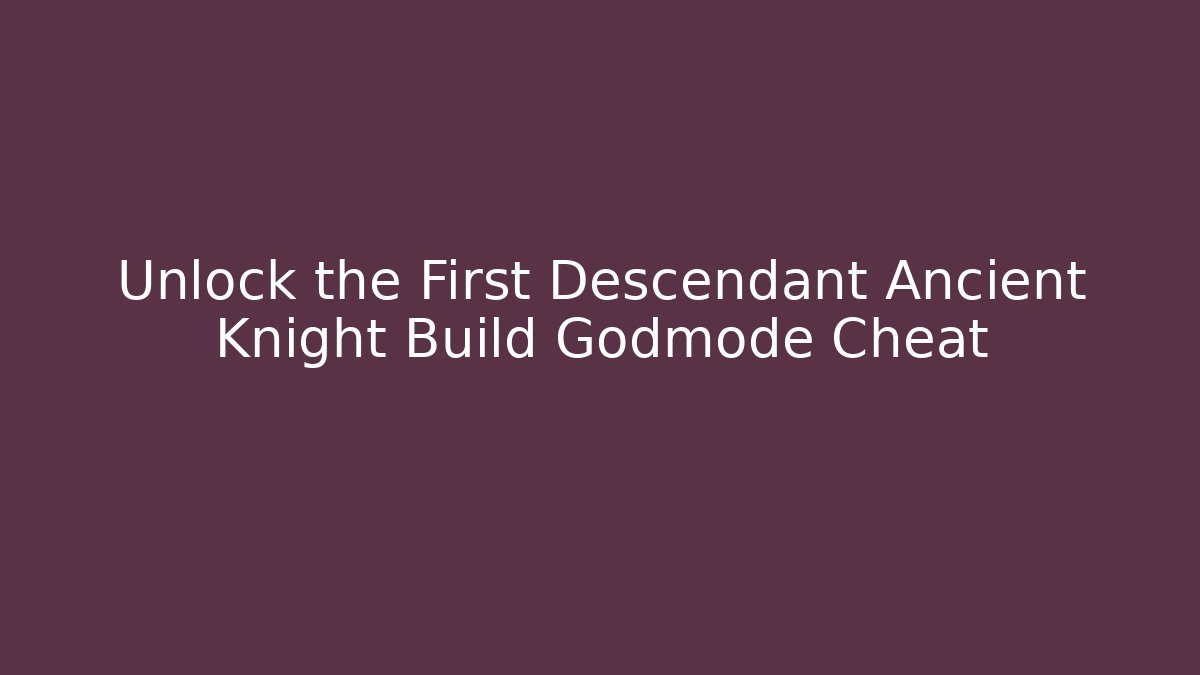 Unlock the First Descendant Ancient Knight Build Godmode Cheat