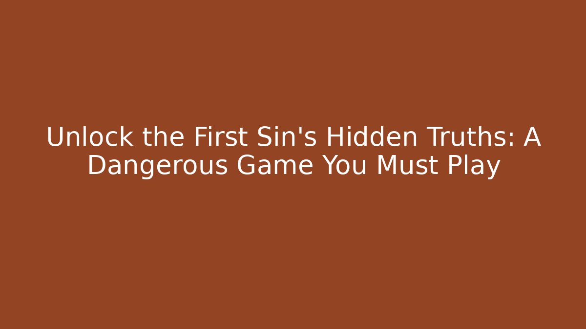 Unlock the First Sin's Hidden Truths: A Dangerous Game You Must Play