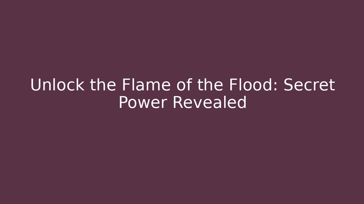 Unlock the Flame of the Flood: Secret Power Revealed