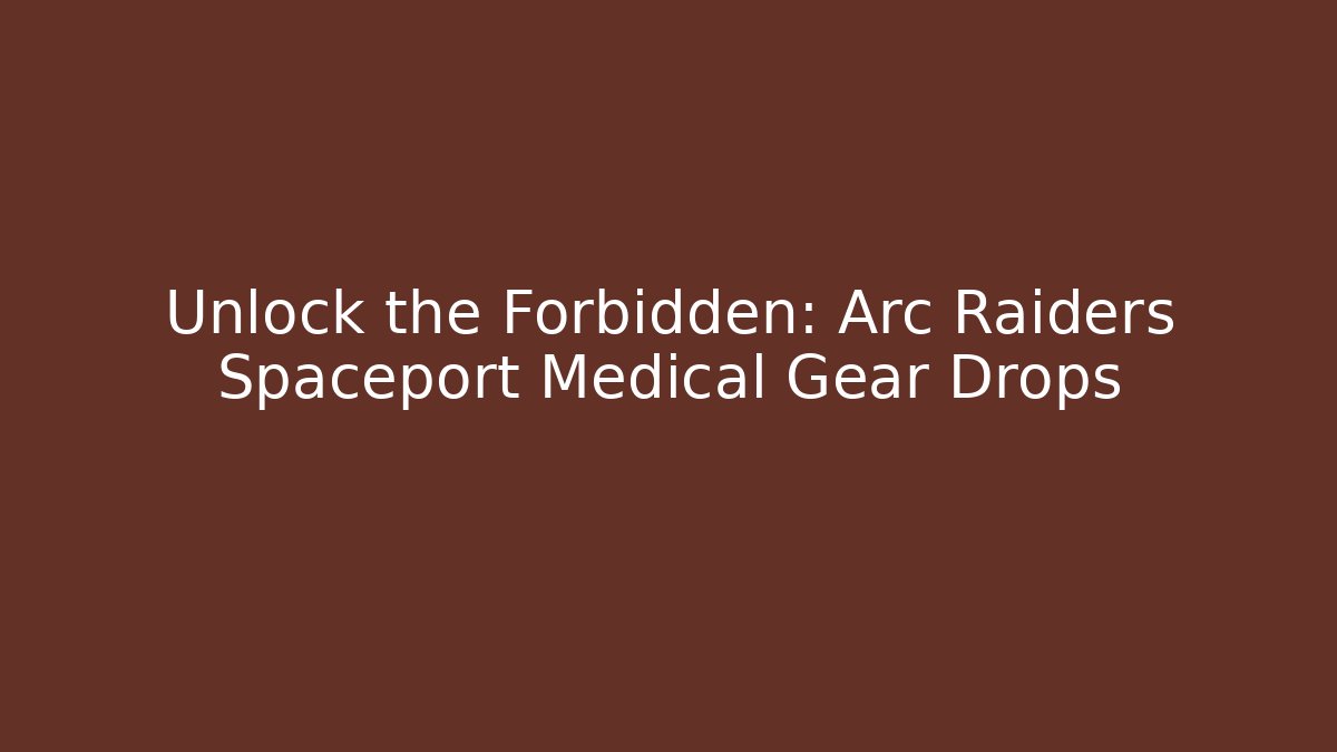 Unlock the Forbidden: Arc Raiders Spaceport Medical Gear Drops