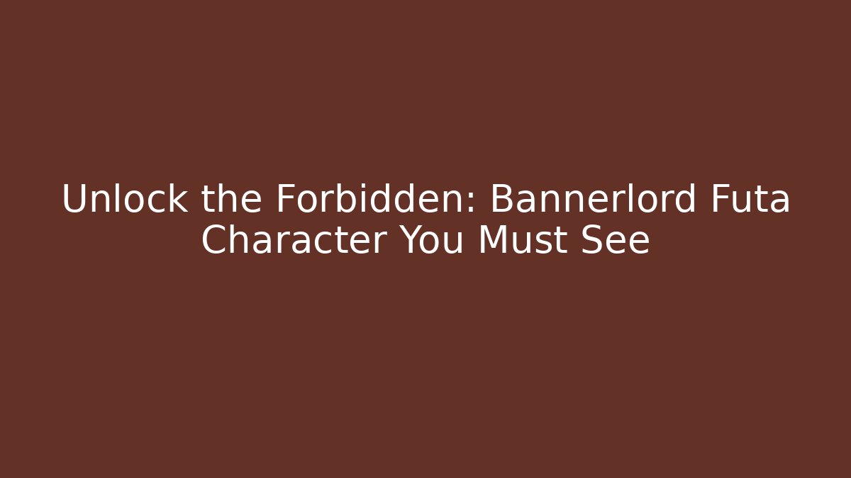 Unlock the Forbidden: Bannerlord Futa Character You Must See