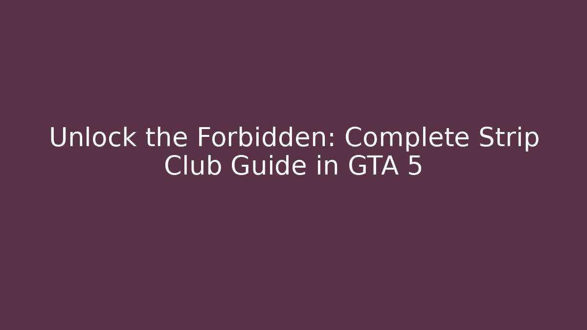 Unlock the Forbidden: Complete Strip Club Guide in GTA 5