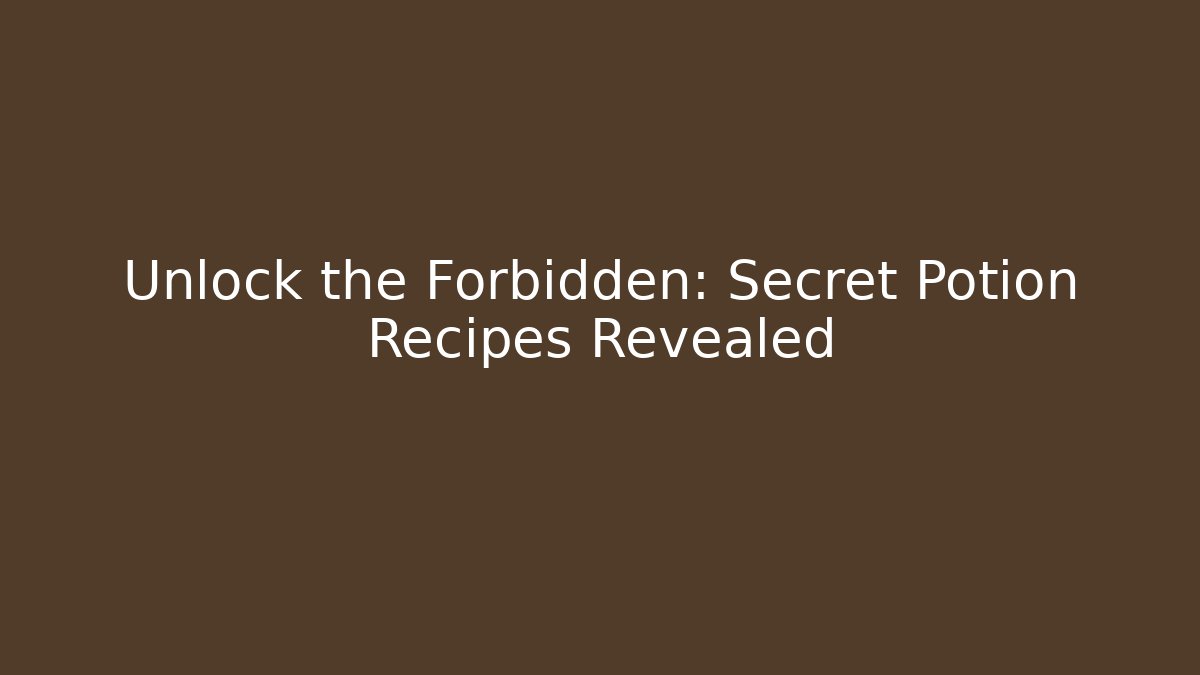 Unlock the Forbidden: Secret Potion Recipes Revealed