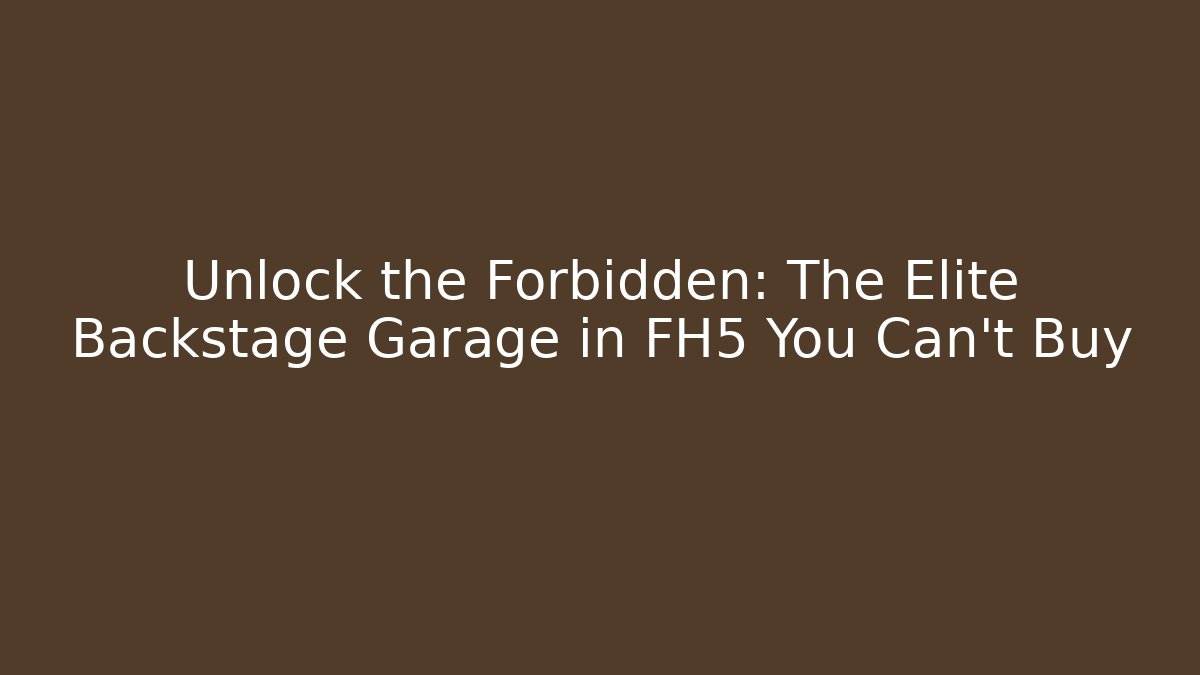 Unlock the Forbidden: The Elite Backstage Garage in FH5 You Can't Buy