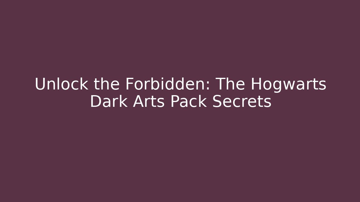 Unlock the Forbidden: The Hogwarts Dark Arts Pack Secrets
