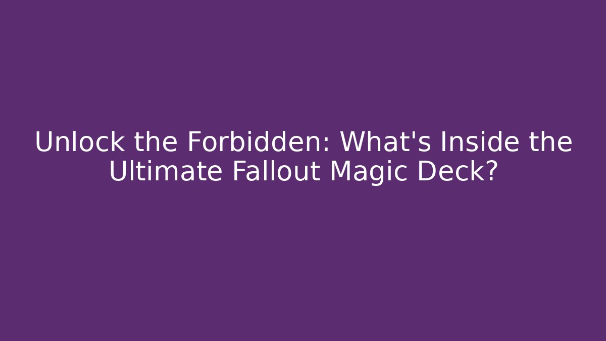 Unlock the Forbidden: What's Inside the Ultimate Fallout Magic Deck?