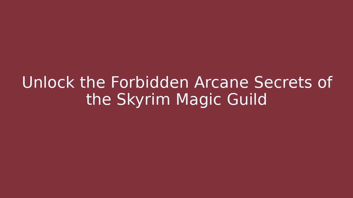 Unlock the Forbidden Arcane Secrets of the Skyrim Magic Guild
