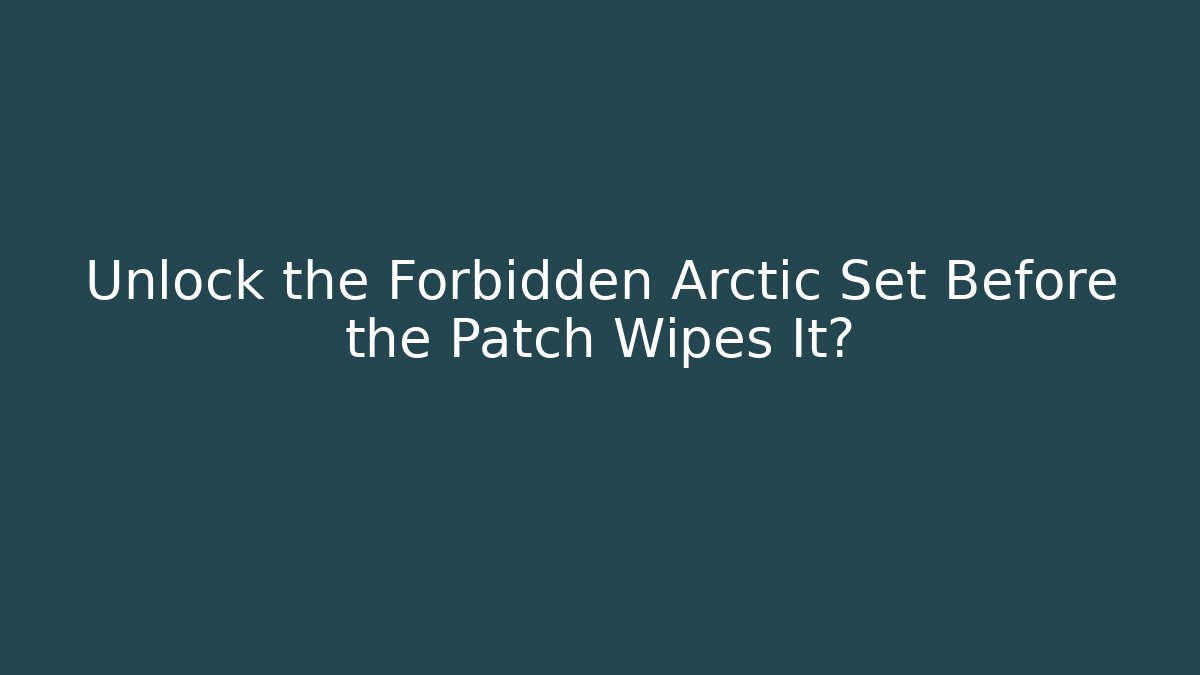 Unlock the Forbidden Arctic Set Before the Patch Wipes It?