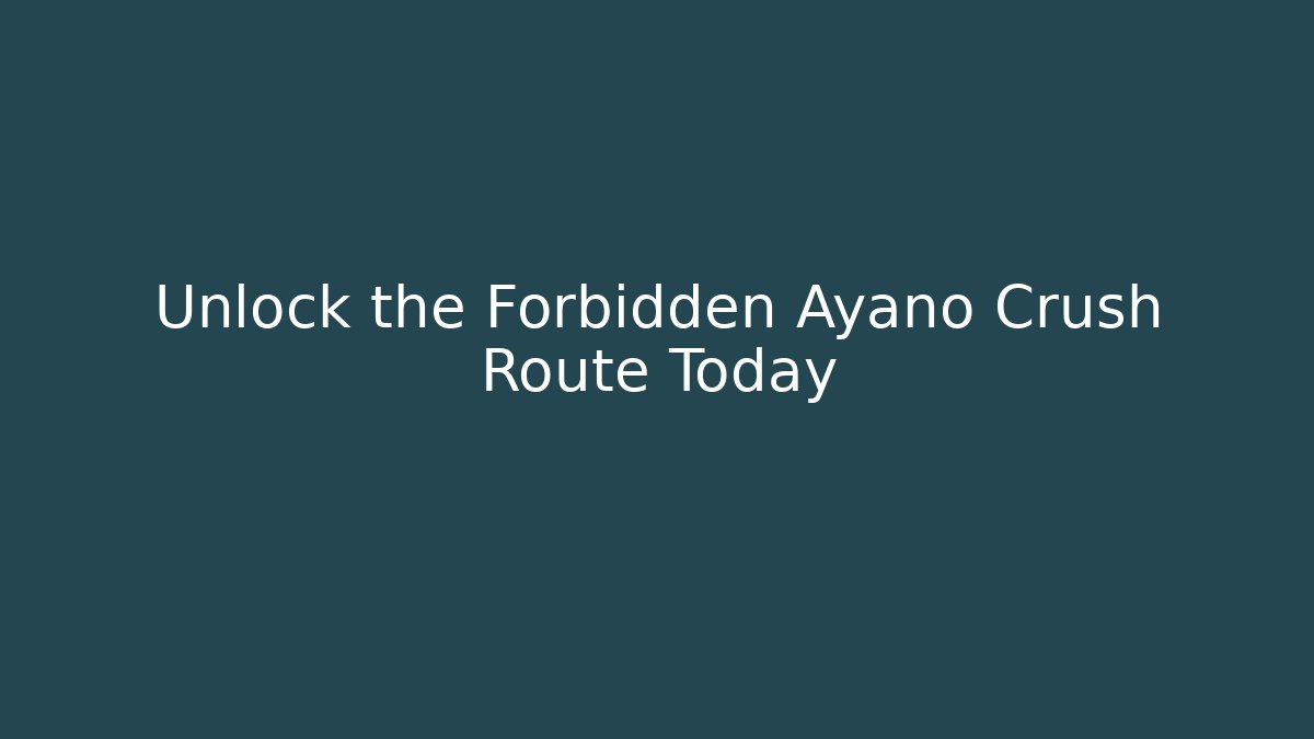Unlock the Forbidden Ayano Crush Route Today