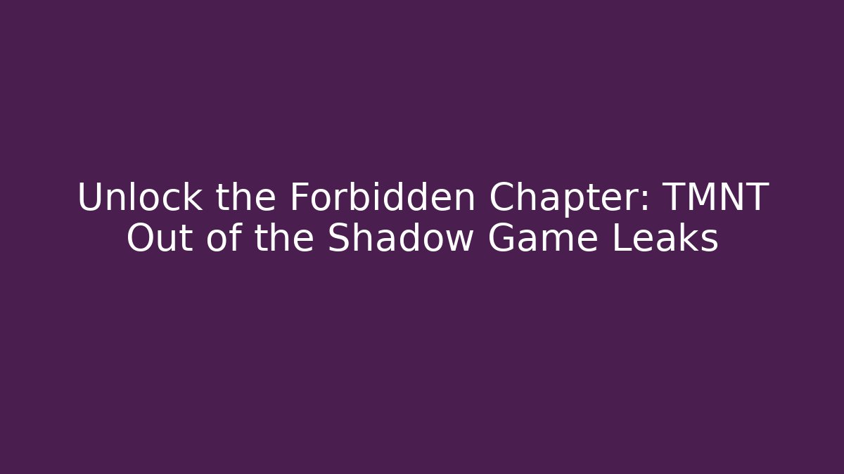 Unlock the Forbidden Chapter: TMNT Out of the Shadow Game Leaks