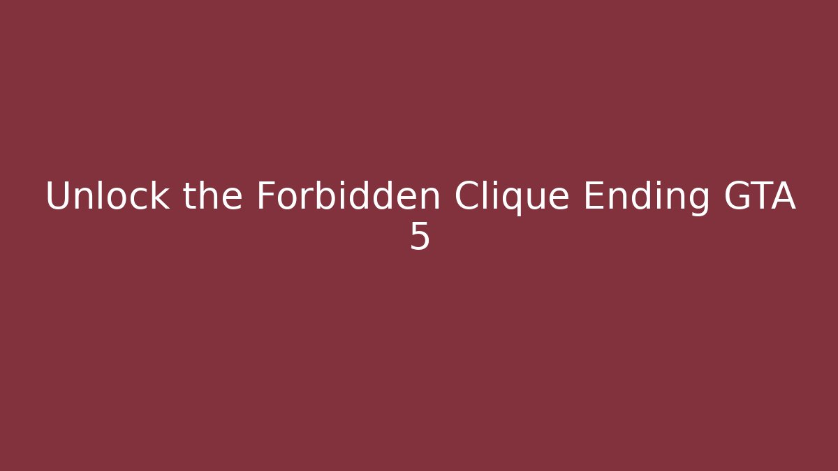 Unlock the Forbidden Clique Ending GTA 5