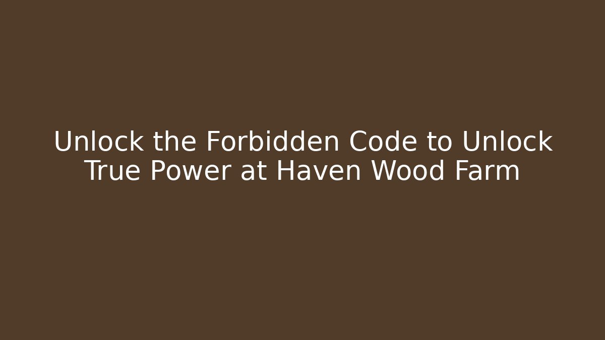 Unlock the Forbidden Code to Unlock True Power at Haven Wood Farm