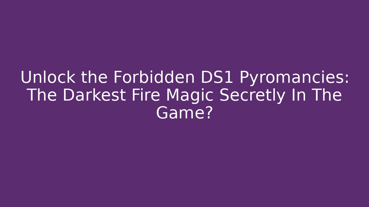 Unlock the Forbidden DS1 Pyromancies: The Darkest Fire Magic Secretly In The Game?