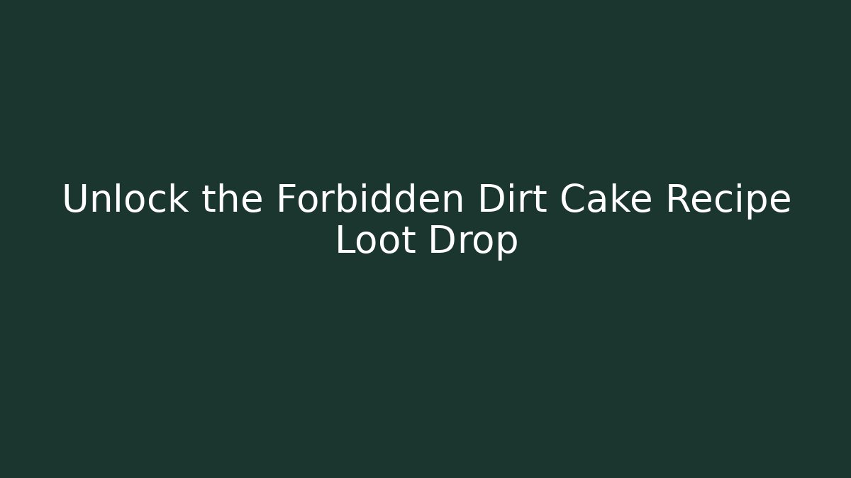 Unlock the Forbidden Dirt Cake Recipe Loot Drop