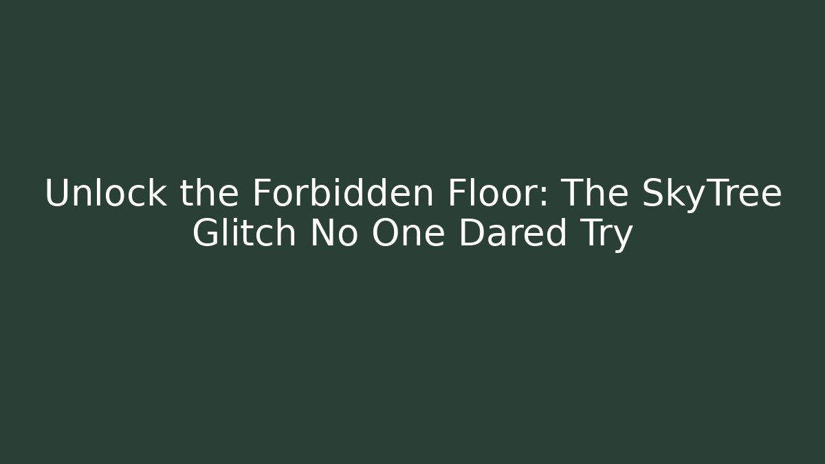 Unlock the Forbidden Floor: The SkyTree Glitch No One Dared Try
