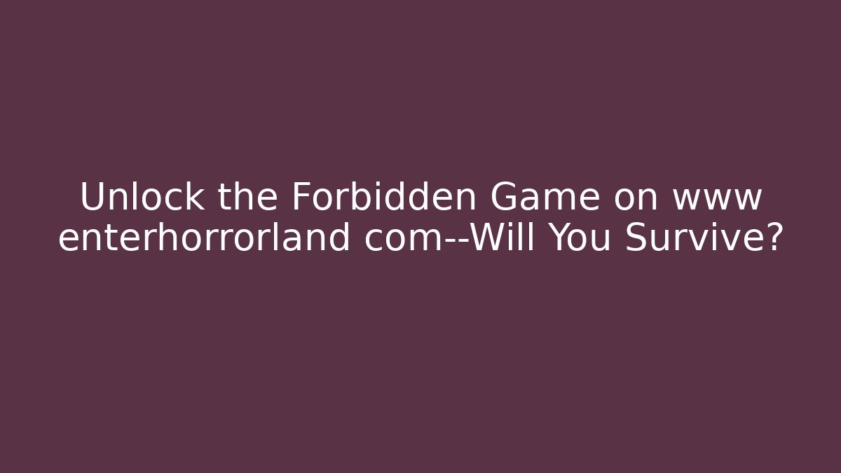 Unlock the Forbidden Game on www enterhorrorland com—Will You Survive?