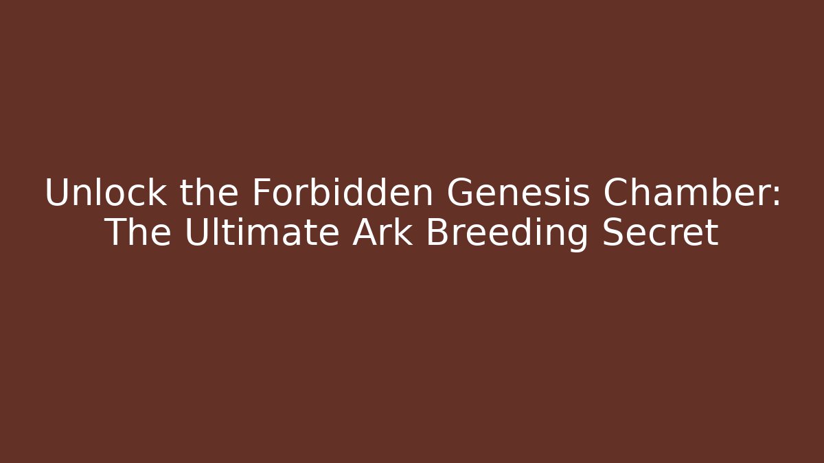 Unlock the Forbidden Genesis Chamber: The Ultimate Ark Breeding Secret