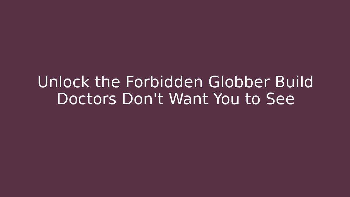 Unlock the Forbidden Globber Build Doctors Don’t Want You to See