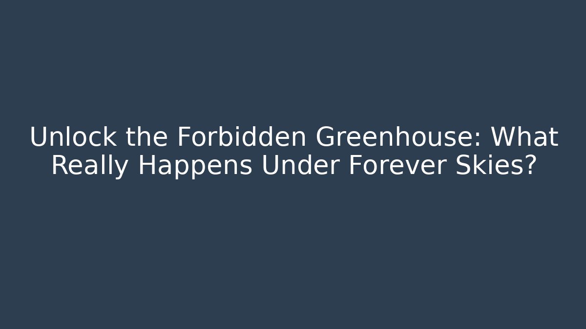 Unlock the Forbidden Greenhouse: What Really Happens Under Forever Skies?