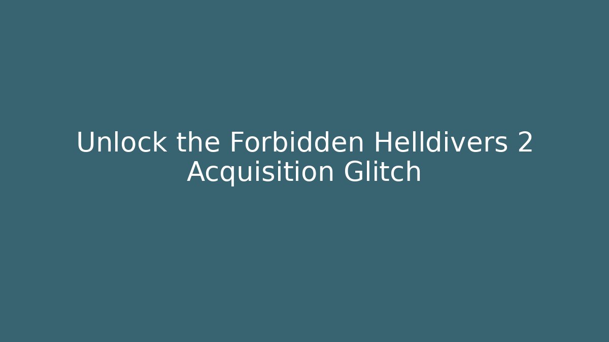 Unlock the Forbidden Helldivers 2 Acquisition Glitch