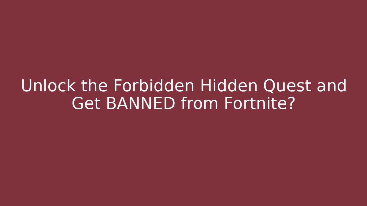 Unlock the Forbidden Hidden Quest and Get BANNED from Fortnite?